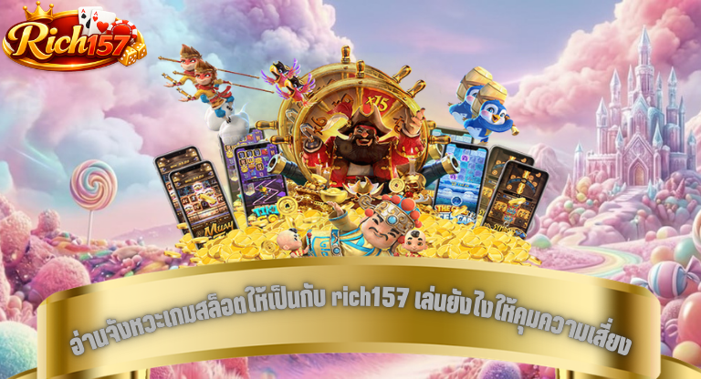 อ่านจังหวะเกมสล็อตให้เป็นกับ rich157 เล่นยังไงให้คุมความเสี่ยงและต่อยอดกำไรได้จริง